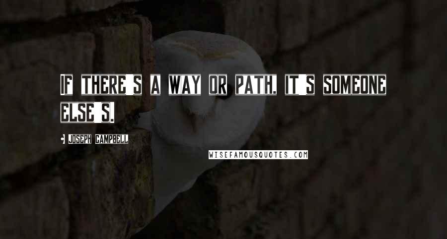 Joseph Campbell Quotes: If there's a way or path, it's someone else's.