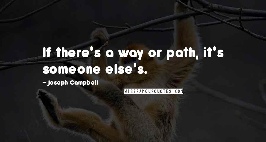 Joseph Campbell Quotes: If there's a way or path, it's someone else's.