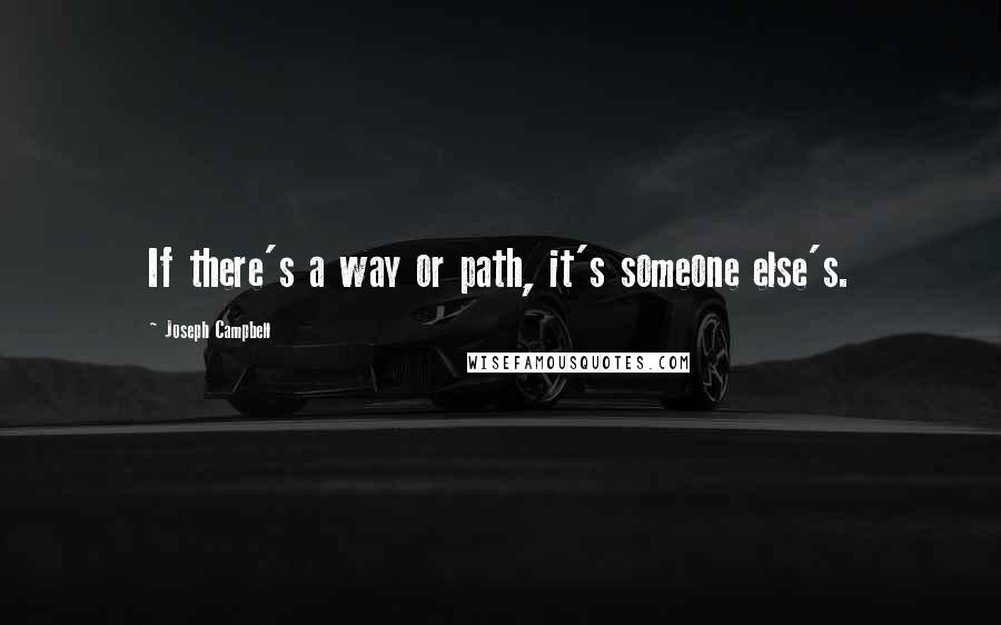 Joseph Campbell Quotes: If there's a way or path, it's someone else's.