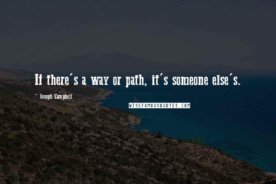 Joseph Campbell Quotes: If there's a way or path, it's someone else's.