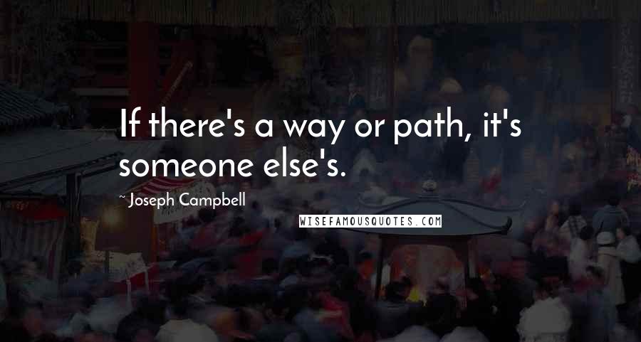 Joseph Campbell Quotes: If there's a way or path, it's someone else's.