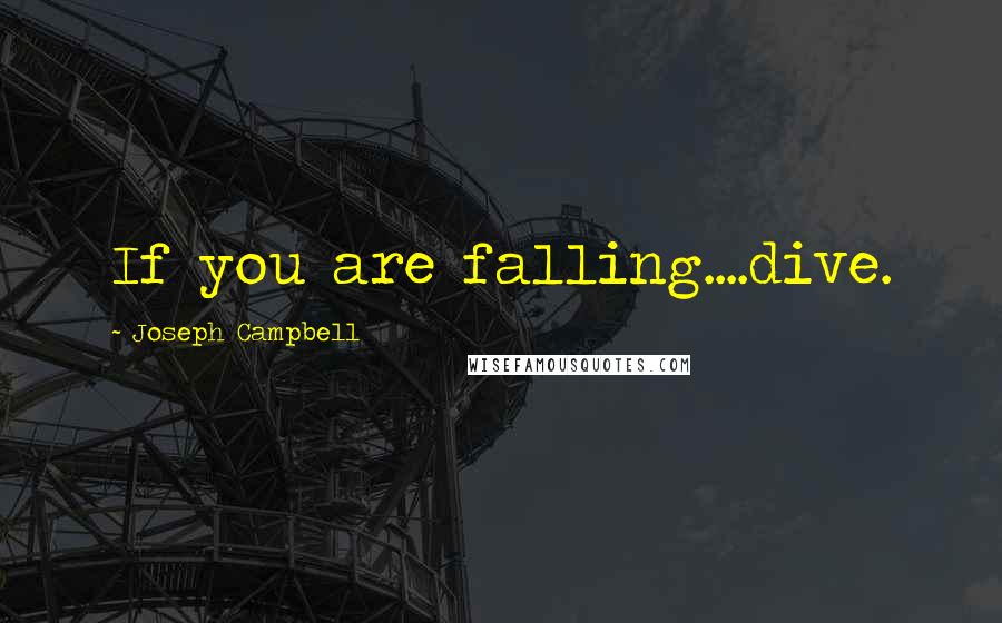 Joseph Campbell Quotes: If you are falling....dive.