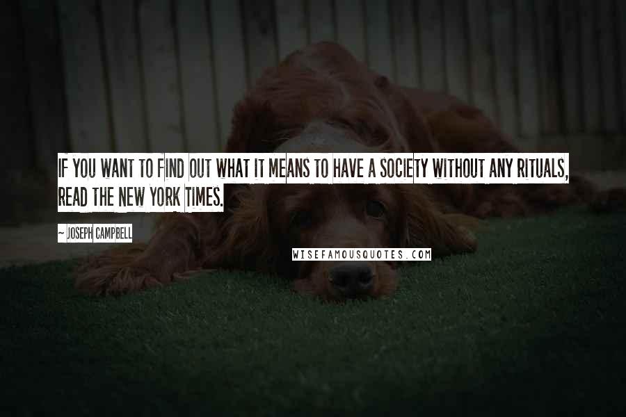 Joseph Campbell Quotes: If you want to find out what it means to have a society without any rituals, read the New York Times.