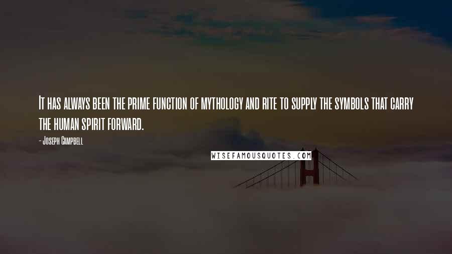 Joseph Campbell Quotes: It has always been the prime function of mythology and rite to supply the symbols that carry the human spirit forward.