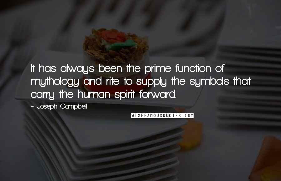 Joseph Campbell Quotes: It has always been the prime function of mythology and rite to supply the symbols that carry the human spirit forward.