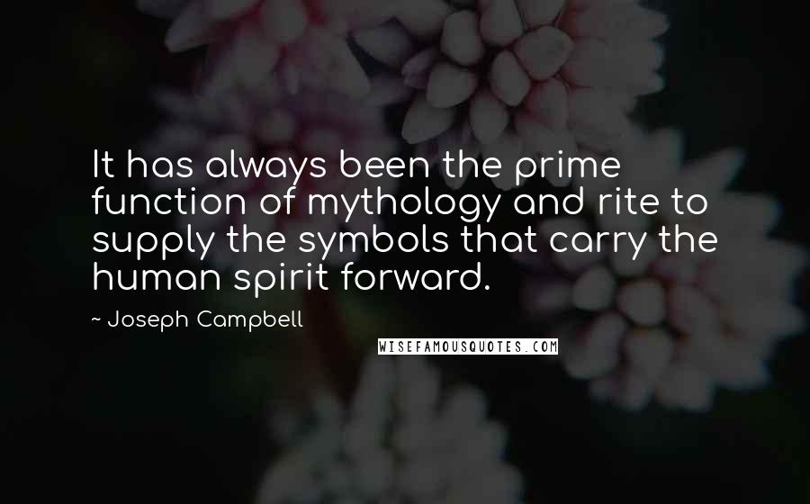 Joseph Campbell Quotes: It has always been the prime function of mythology and rite to supply the symbols that carry the human spirit forward.