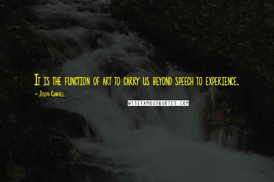 Joseph Campbell Quotes: It is the function of art to carry us beyond speech to experience.