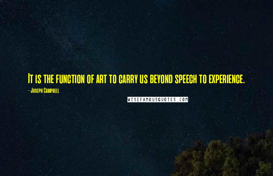 Joseph Campbell Quotes: It is the function of art to carry us beyond speech to experience.