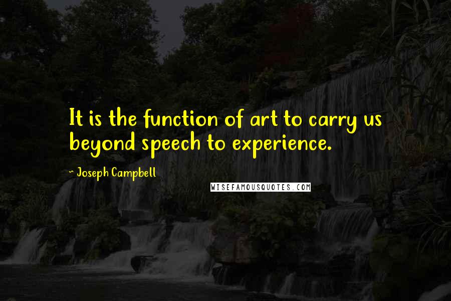 Joseph Campbell Quotes: It is the function of art to carry us beyond speech to experience.