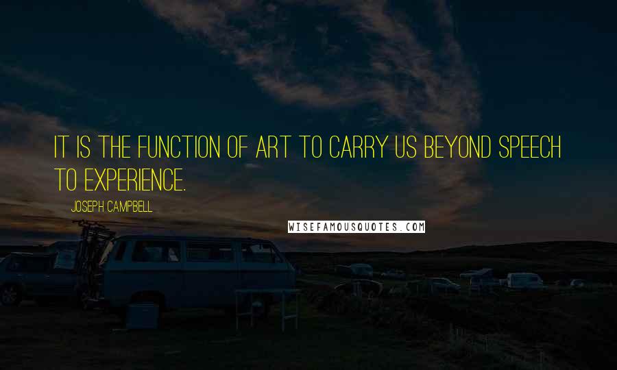 Joseph Campbell Quotes: It is the function of art to carry us beyond speech to experience.
