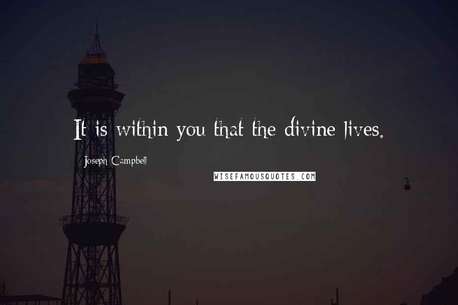 Joseph Campbell Quotes: It is within you that the divine lives.