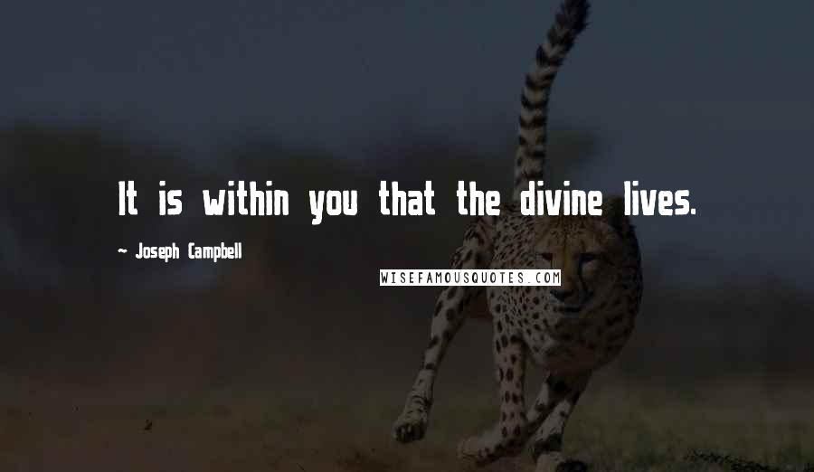 Joseph Campbell Quotes: It is within you that the divine lives.