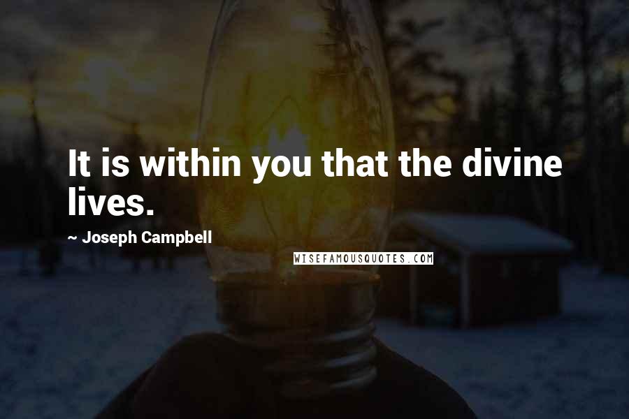 Joseph Campbell Quotes: It is within you that the divine lives.