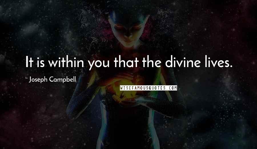 Joseph Campbell Quotes: It is within you that the divine lives.