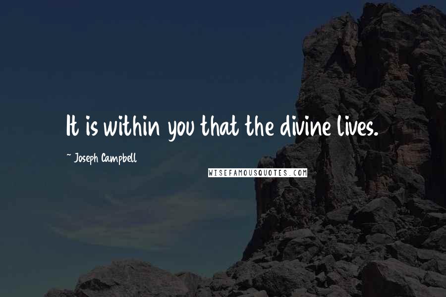 Joseph Campbell Quotes: It is within you that the divine lives.