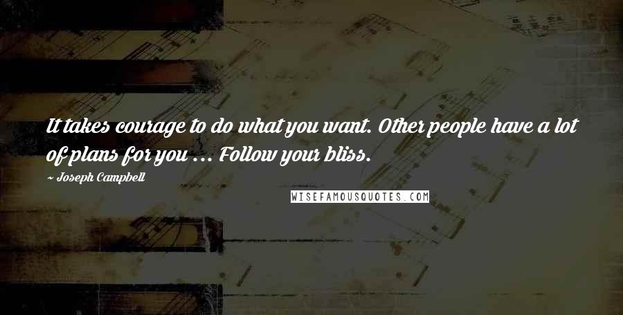 Joseph Campbell Quotes: It takes courage to do what you want. Other people have a lot of plans for you ... Follow your bliss.