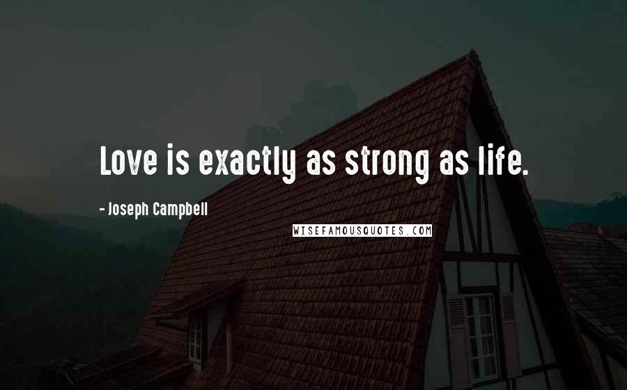 Joseph Campbell Quotes: Love is exactly as strong as life.