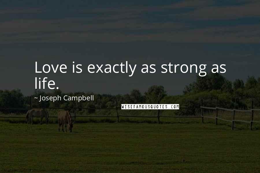 Joseph Campbell Quotes: Love is exactly as strong as life.