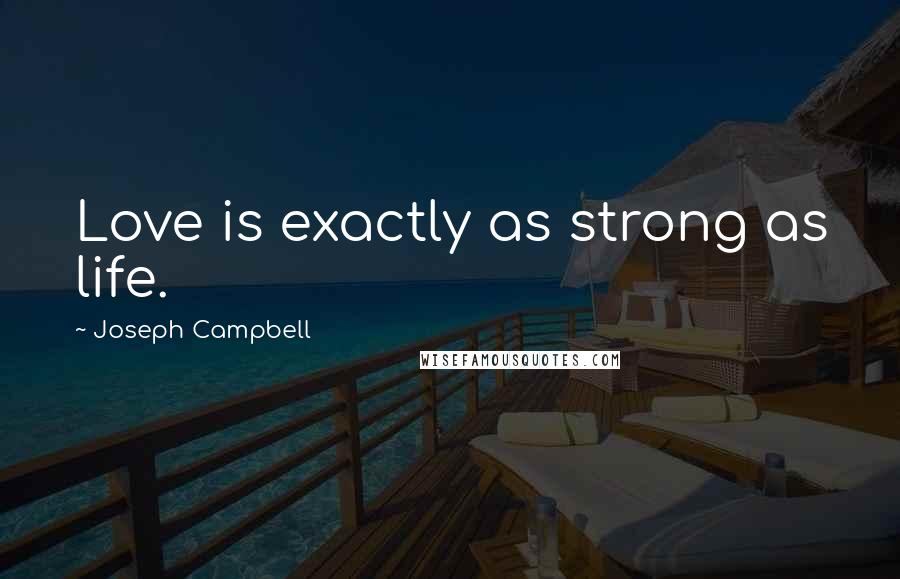 Joseph Campbell Quotes: Love is exactly as strong as life.