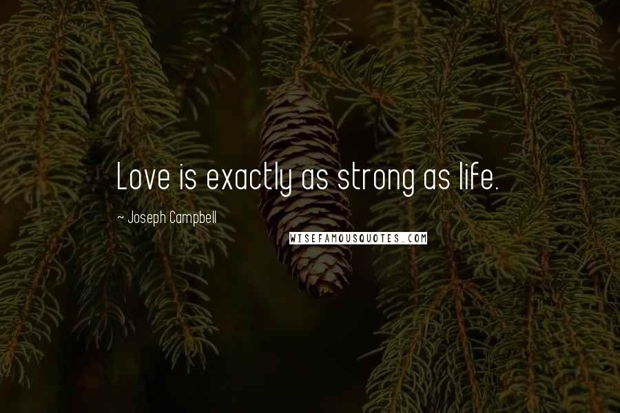 Joseph Campbell Quotes: Love is exactly as strong as life.
