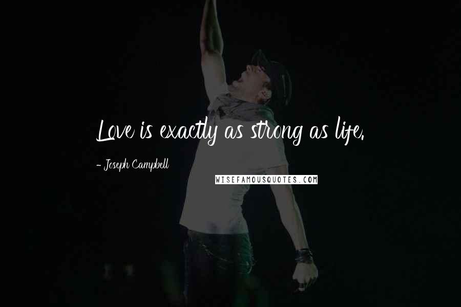 Joseph Campbell Quotes: Love is exactly as strong as life.