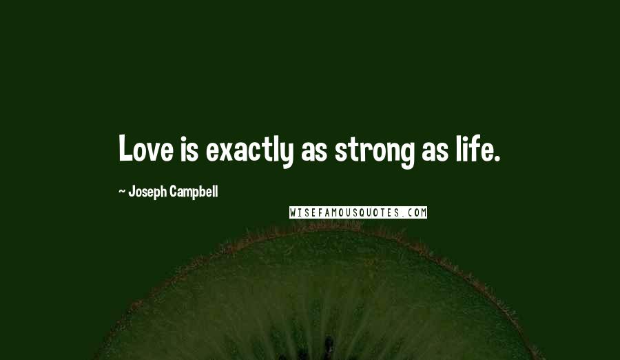 Joseph Campbell Quotes: Love is exactly as strong as life.