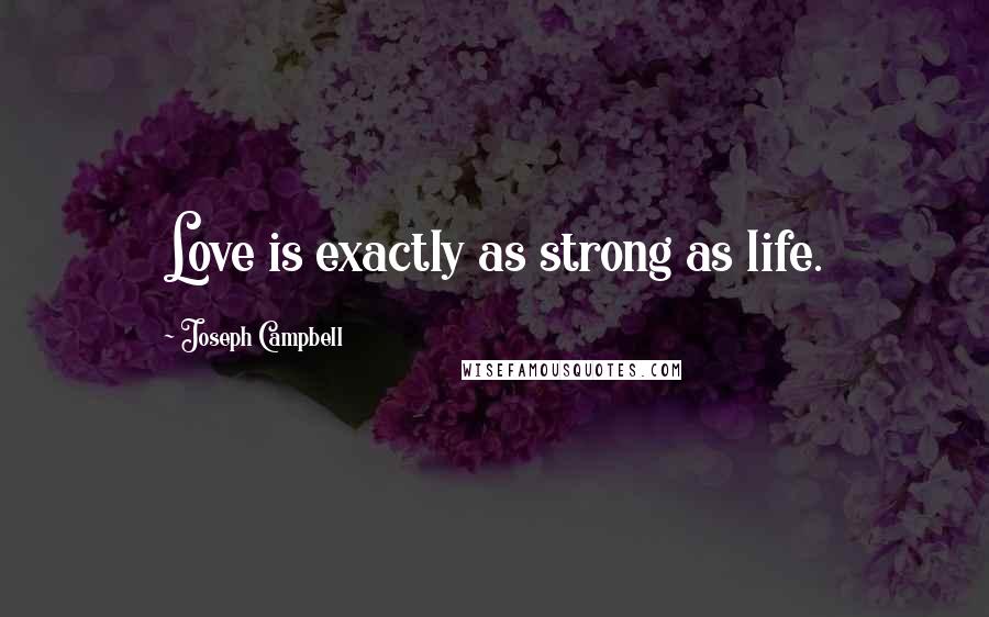 Joseph Campbell Quotes: Love is exactly as strong as life.