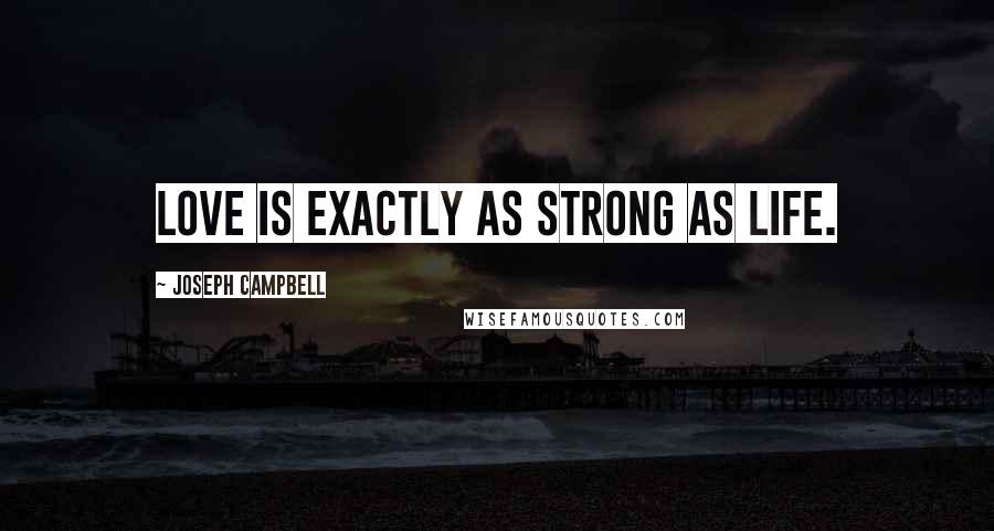 Joseph Campbell Quotes: Love is exactly as strong as life.