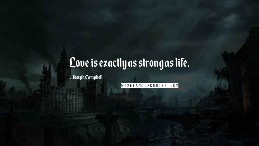 Joseph Campbell Quotes: Love is exactly as strong as life.