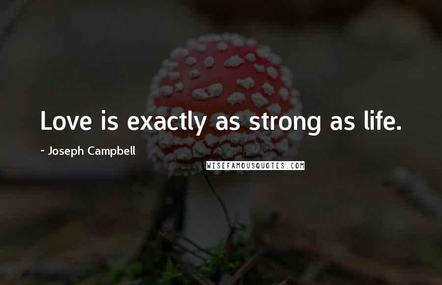 Joseph Campbell Quotes: Love is exactly as strong as life.