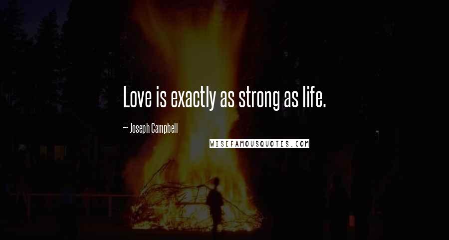 Joseph Campbell Quotes: Love is exactly as strong as life.