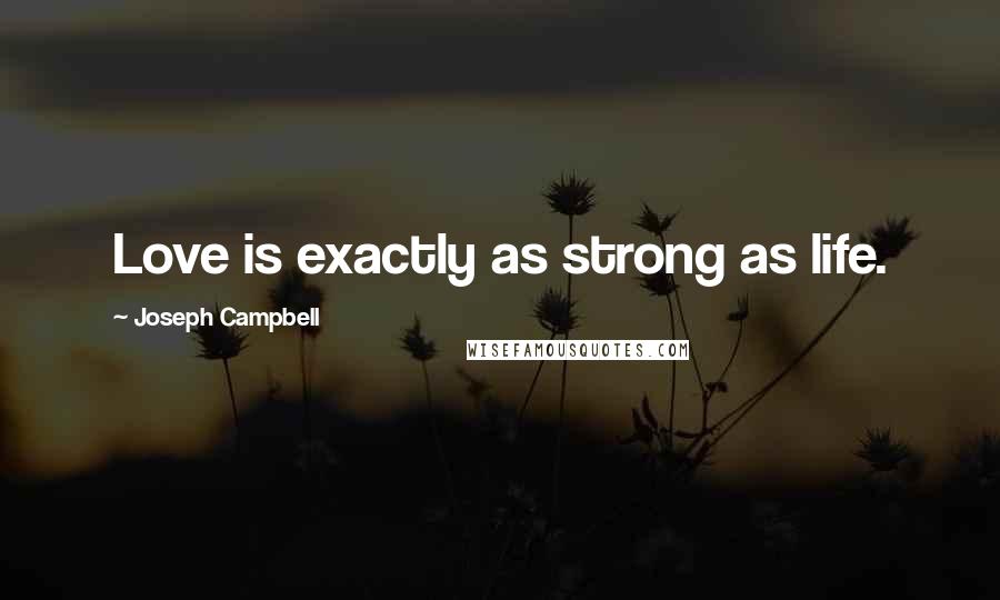 Joseph Campbell Quotes: Love is exactly as strong as life.