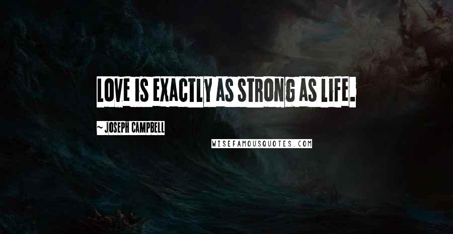 Joseph Campbell Quotes: Love is exactly as strong as life.