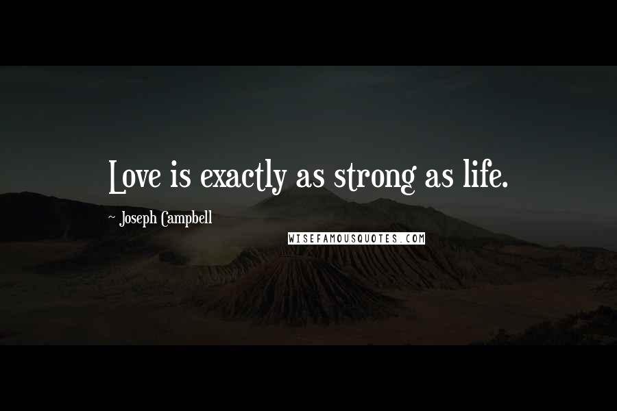 Joseph Campbell Quotes: Love is exactly as strong as life.