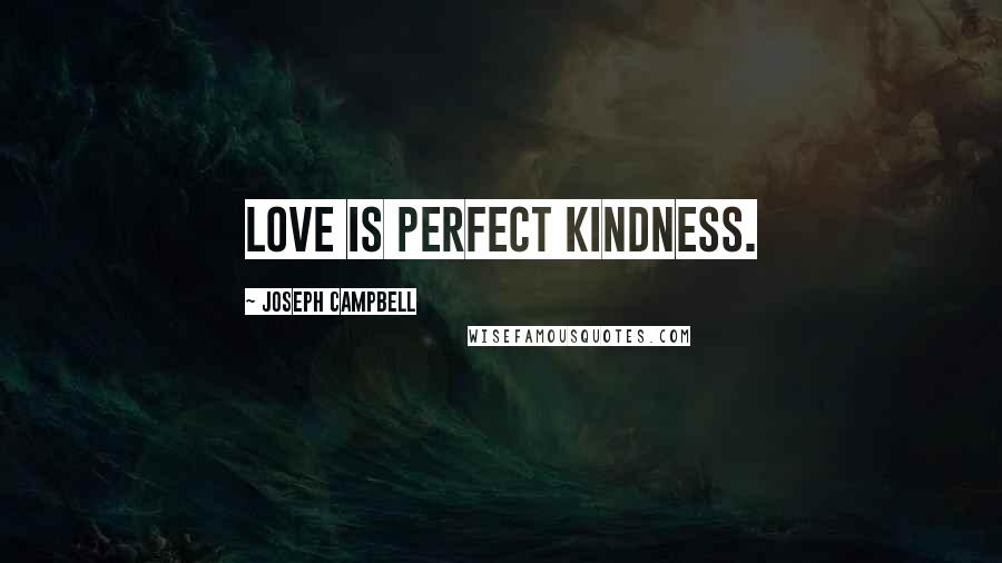 Joseph Campbell Quotes: Love is perfect kindness.