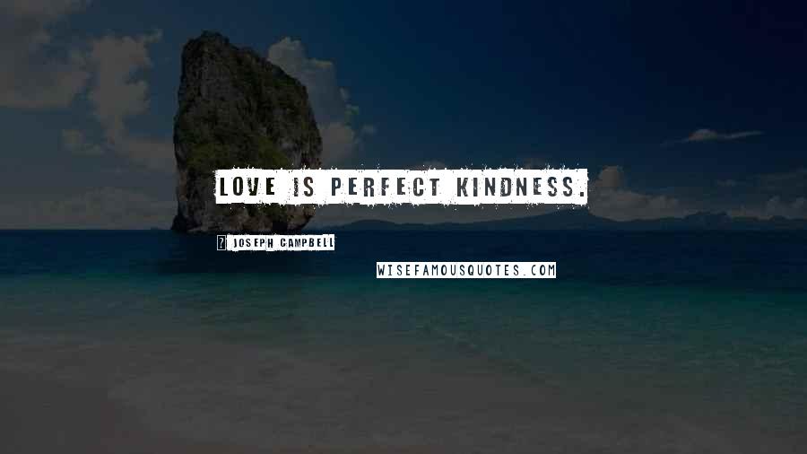 Joseph Campbell Quotes: Love is perfect kindness.