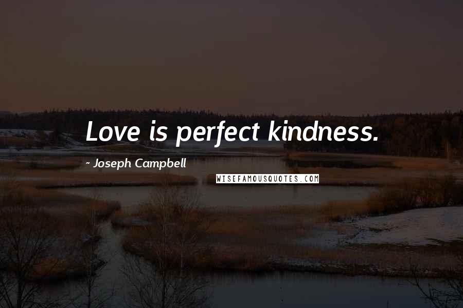 Joseph Campbell Quotes: Love is perfect kindness.