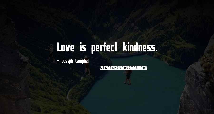 Joseph Campbell Quotes: Love is perfect kindness.