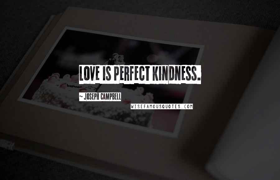 Joseph Campbell Quotes: Love is perfect kindness.