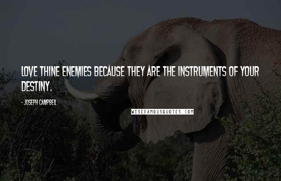 Joseph Campbell Quotes: Love thine enemies because they are the instruments of your destiny.