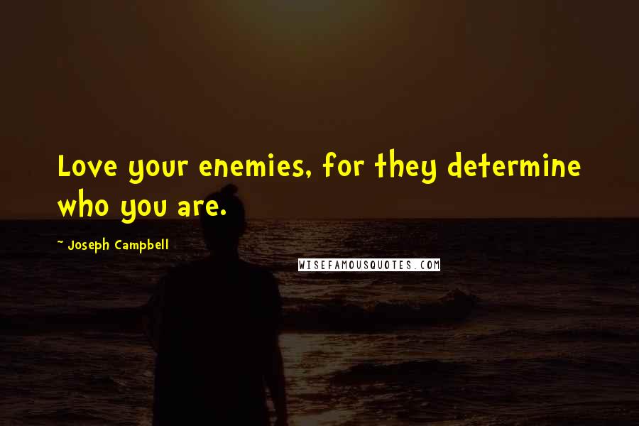 Joseph Campbell Quotes: Love your enemies, for they determine who you are.