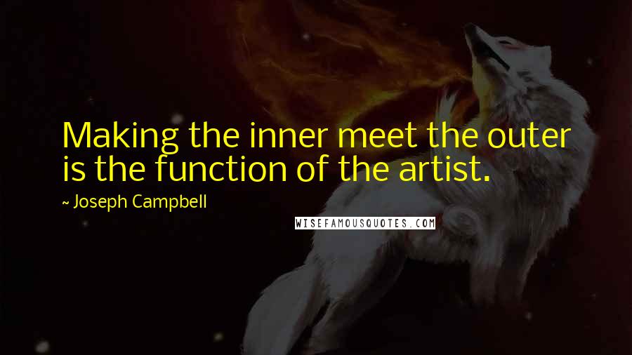 Joseph Campbell Quotes: Making the inner meet the outer is the function of the artist.