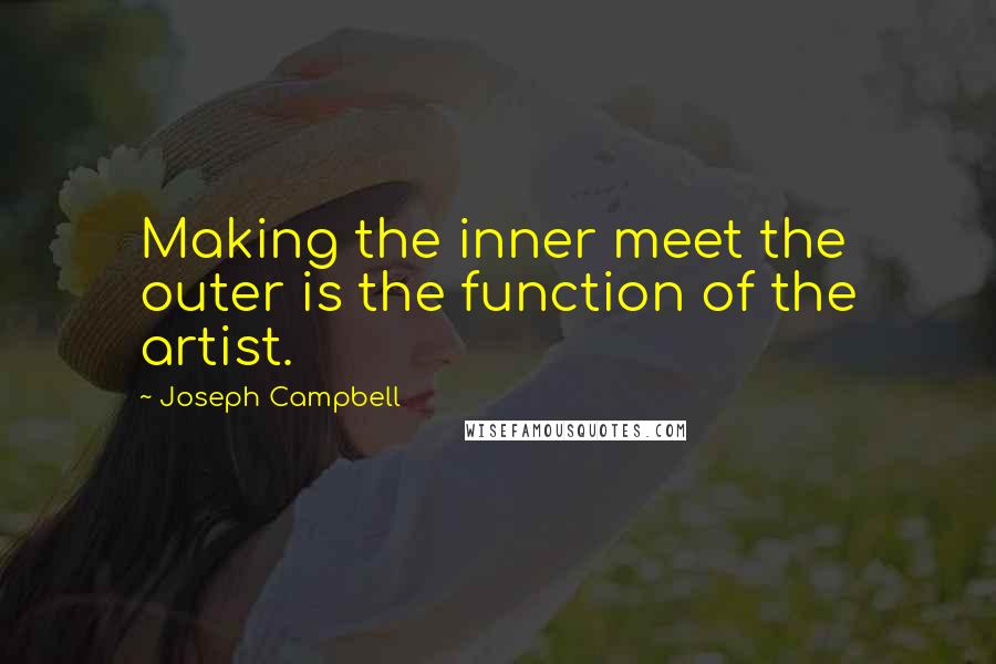 Joseph Campbell Quotes: Making the inner meet the outer is the function of the artist.