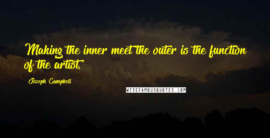 Joseph Campbell Quotes: Making the inner meet the outer is the function of the artist.