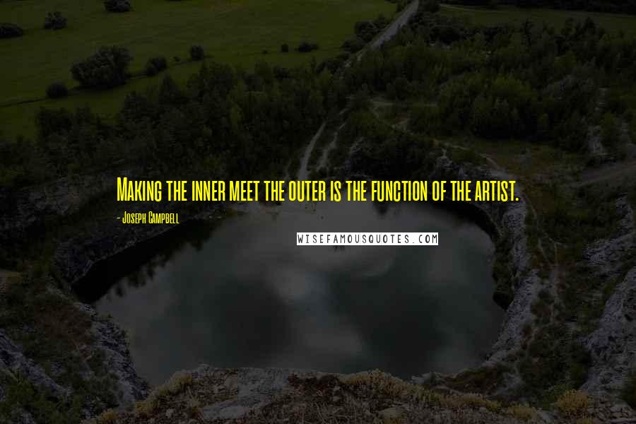 Joseph Campbell Quotes: Making the inner meet the outer is the function of the artist.