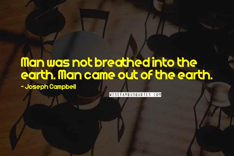 Joseph Campbell Quotes: Man was not breathed into the earth. Man came out of the earth.