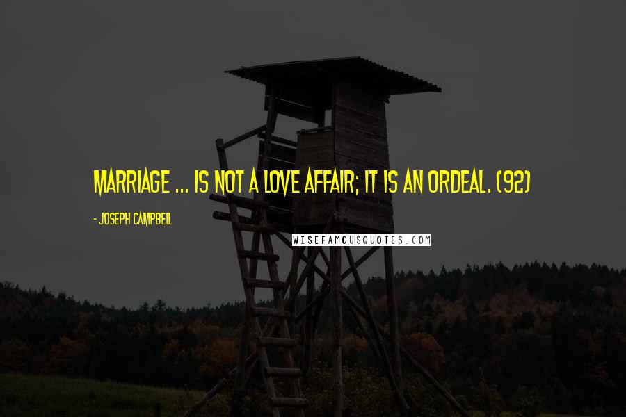 Joseph Campbell Quotes: Marriage ... is not a love affair; it is an ordeal. (92)