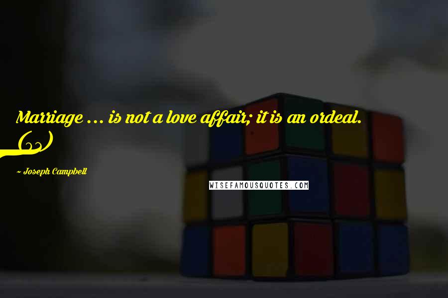 Joseph Campbell Quotes: Marriage ... is not a love affair; it is an ordeal. (92)