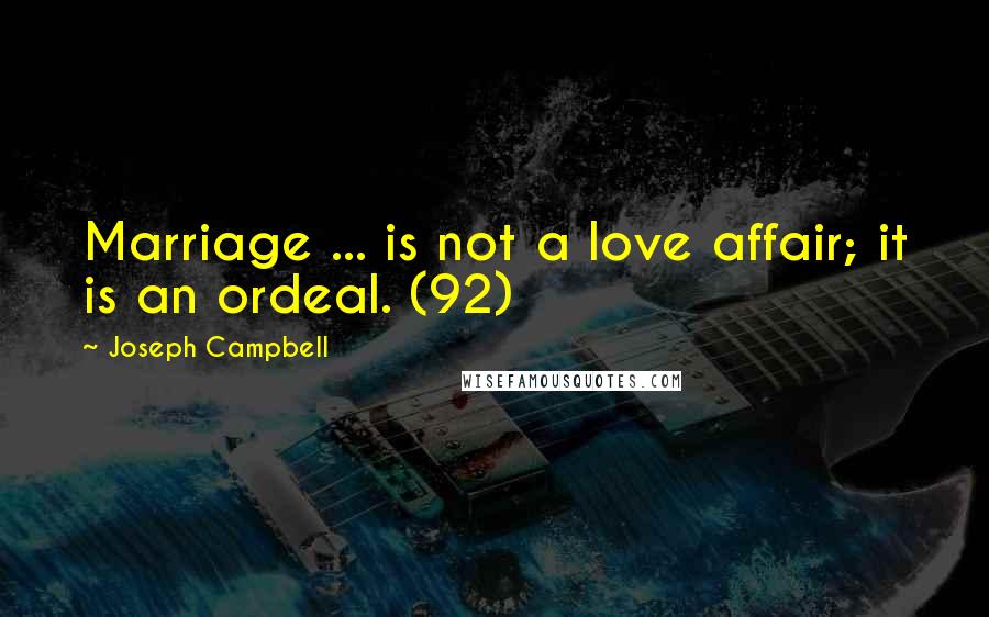 Joseph Campbell Quotes: Marriage ... is not a love affair; it is an ordeal. (92)