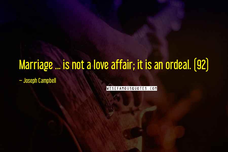 Joseph Campbell Quotes: Marriage ... is not a love affair; it is an ordeal. (92)